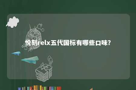 悦刻relx五代国标有哪些口味？ 
